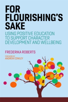 For Flourishing's Sake : Using Positive Education to Support Character Development and Well-Being