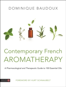 Contemporary French Aromatherapy : A Pharmacological and Therapeutic Guide to 100 Essential Oils