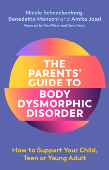 The Parents' Guide to Body Dysmorphic Disorder : How to Support Your Child, Teen or Young Adult