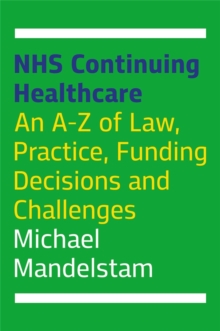 NHS Continuing Healthcare : An A-Z of Law, Practice, Funding Decisions and Challenges