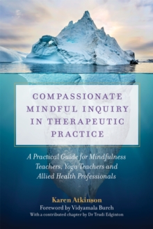 Compassionate Mindful Inquiry In Therapeutic Practice : A Practical Guide For Mindfulness Teachers, Yoga Teachers And Allied Health Professionals