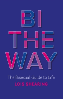 Bi The Way : The Bisexual Guide to Life