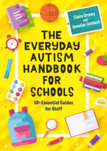 The Everyday Autism Handbook for Schools : 60+ Essential Guides for Staff