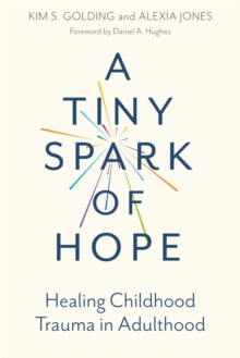 A Tiny Spark Of Hope : Healing Childhood Trauma In Adulthood