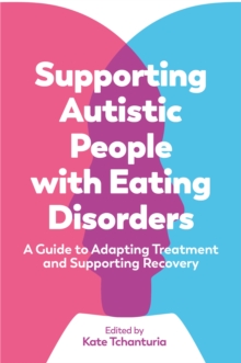 Supporting Autistic People with Eating Disorders : A Guide to Adapting Treatment and Supporting Recovery