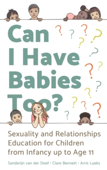 Can I Have Babies Too? : Sexuality and Relationships Education for Children from Infancy Up to Age 11