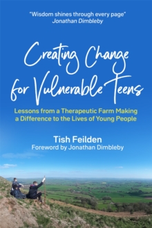 Creating Change for Vulnerable Teens : Lessons from a Therapeutic Farm Making a Difference to the Lives of Young People