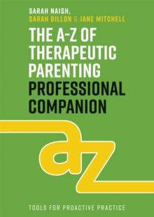 The A-Z of Therapeutic Parenting Professional Companion : Tools for Proactive Practice