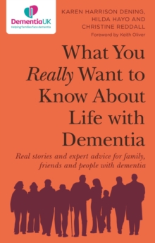 What You Really Want to Know About Life with Dementia : Real stories and expert advice for family, friends and people with dementia