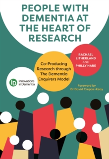 People with Dementia at the Heart of Research : Co-Producing Research through The Dementia Enquirers Model