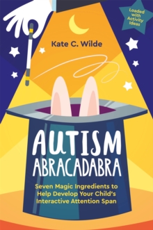 Autism Abracadabra : Seven Magic Ingredients to Help Develop Your Childs Interactive Attention Span