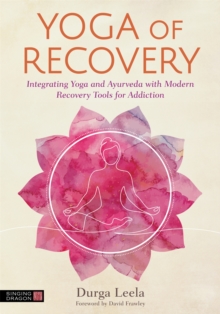 Yoga of Recovery : Integrating Yoga and Ayurveda with Modern Recovery Tools for Addiction