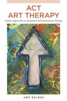 ACT Art Therapy : Creative Approaches to Acceptance and Commitment Therapy