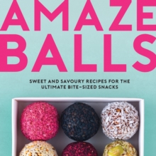 Amaze-Balls : Sweet and Savoury Recipes for Energy Balls and Healthy Bite-Sized Snacks