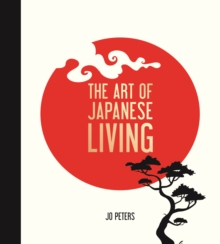 The Art of Japanese Living : Bring Mindfulness, Joy and Simplicity Into Your Life, Hardback Book The Art of Japanese Living : Bring Mindfulness, Joy and Simplicity Into Your Life, Hardback Book