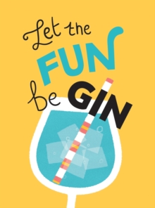 Let the Fun BeGIN : Recipes, Quotes and Statements for Gin Lovers