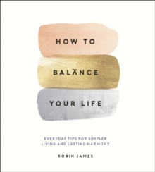 How to Balance Your Life : Everyday Tips for Simpler Living and Lasting Harmony