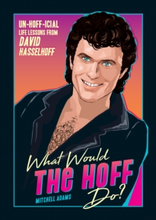 What Would the Hoff Do? : Un-Hoff-icial Life Lessons from David Hasselhoff