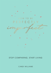 How to Be Perfectly Imperfect : Stop Comparing, Start Living, Paperback / softback Book How to Be Perfectly Imperfect : Stop Comparing, Start Living, Paperback / softback Book