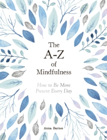 The A-Z of Mindfulness : How to Be More Present Every Day