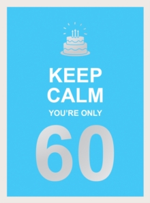 Keep Calm You're Only 60 : Wise Words For A Big Birthday