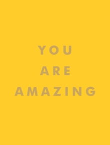 You Are Amazing : Uplifting Quotes to Boost Your Mood and Brighten Your Day