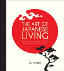 The Art of Japanese Living : Bring Mindfulness, Joy and Simplicity Into Your Life