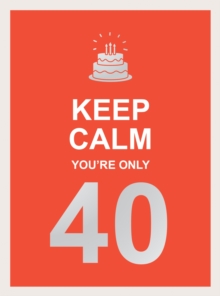 Keep Calm You're Only 40 : Wise Words For A Big Birthday