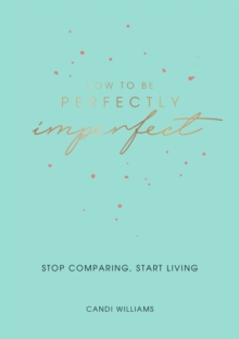 How to Be Perfectly Imperfect : Stop Comparing, Start Living