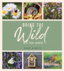 Bring the Wild into Your Garden : Simple Tips for Creating a Wildlife Haven