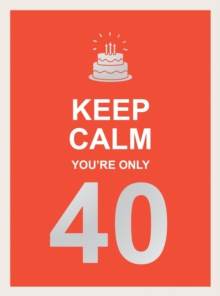 Keep Calm You're Only 40 : Wise Words for a Big Birthday