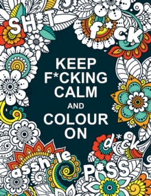 Keep F*cking Calm and Colour On : A Swear Word Colouring Book for Adults