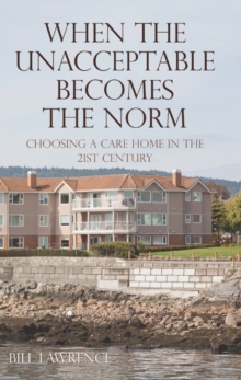 When the Unacceptable Becomes the Norm : Choosing a Care Home in the 21st Century