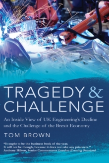 Tragedy & Challenge : An Inside View of UK Engineering's Decline and the Challenge of the Brexit Economy