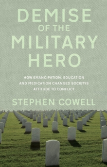 Demise of the Military Hero : How Emancipation, Education and Medication changed society's attitude to conflict, Paperback / softback Book Demise of the Military Hero : How Emancipation, Education and Medication changed society's attitude to conflict, Paperback / softback Book