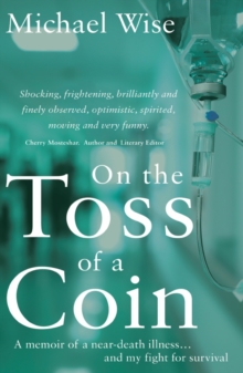 On the Toss of a Coin : 'A memoir of a near-death illness... and my fight for survival'