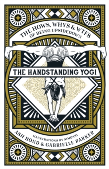 The Handstanding Yogi : The Hows, Whys & WTFs of Being Upside Down