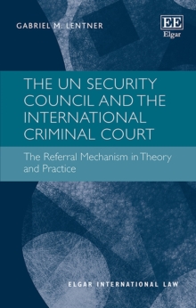 UN Security Council and the International Criminal Court : The Referral Mechanism in Theory and Practice