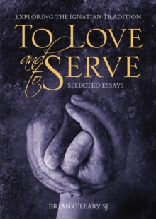 To Love and To Serve: Selected Essays : Exploring the Ignatian Tradition