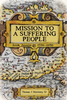 Mission to a Suffering People : Irish Jesuits 1596 to 1696