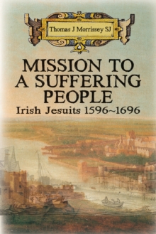 Mission to a Suffering People : Irish Jesuits 1596 to 1696