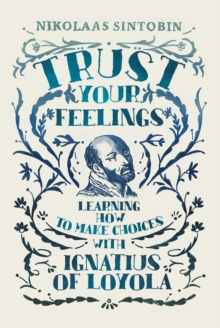 Trust Your Feelings : Learning how to make choices with Ignatius of Loyola