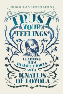 Trust Your Feelings : Learning how to make choices with Ignatius of Loyola