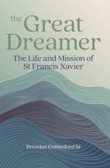 The Great Dreamer : The Life and Mission of St. Francis Xavier