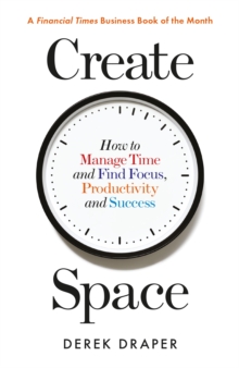 Create Space : How to Manage Time and Find Focus, Productivity and Success