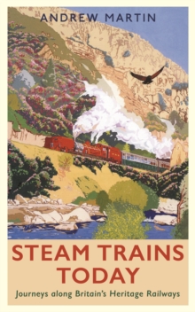 Steam Trains Today : Journeys Along Britains Heritage Railways