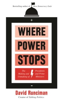 Where Power Stops : The Making And Unmaking Of Presidents And Prime Ministers