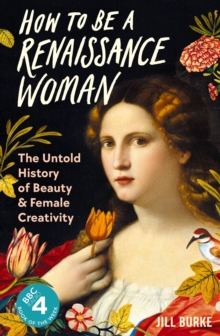 How to be a Renaissance Woman : The Untold History of Beauty and Female Creativity