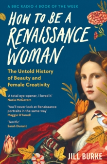 How to be a Renaissance Woman : The Untold History of Beauty and Female Creativity