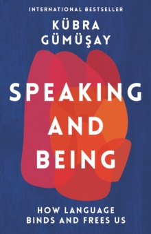 Speaking and Being : How Language Binds and Frees Us